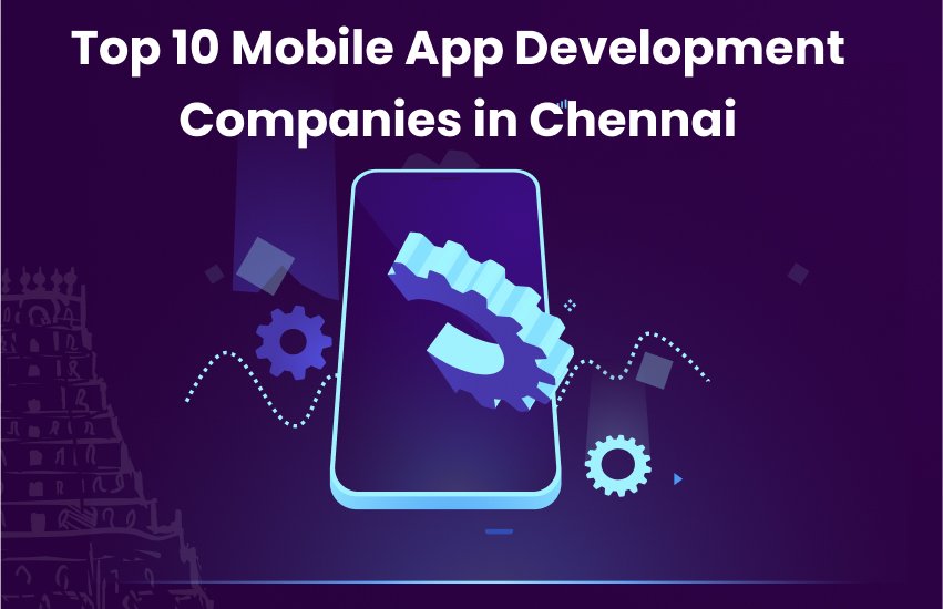 Top 10 Mobile App Development Companies in Chennai